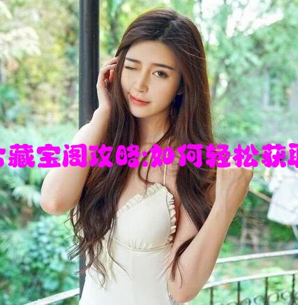 绿巨人聚合藏宝阁攻略:如何轻松获取稀有物品