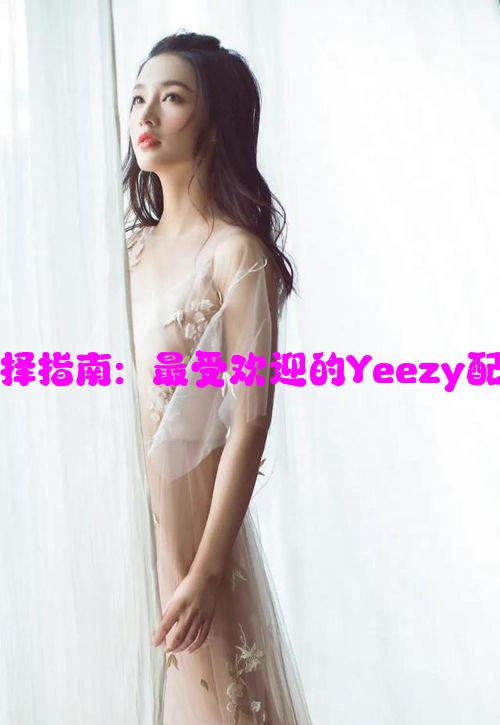 Yeezy配色选择指南：最受欢迎的Yeezy配色及风格搭配