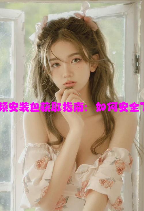 老版蘑菇短视频安装包获取指南：如何安全下载及注意事项