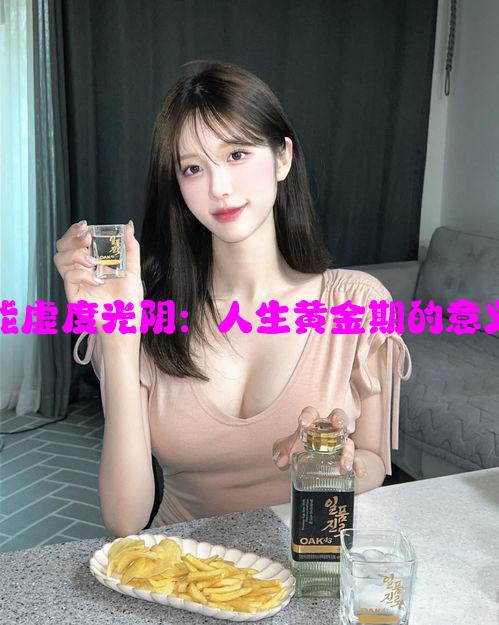 盛年岂能虚度光阴：人生黄金期的意义与价值