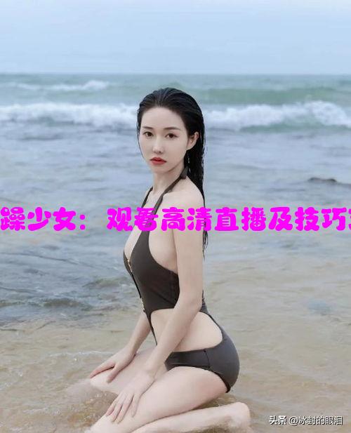 CSGO暴躁少女：观看高清直播及技巧攻略分享