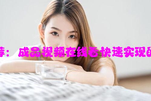 在线观影工具推荐：成品视频在线看快速实现的方法与步骤解析