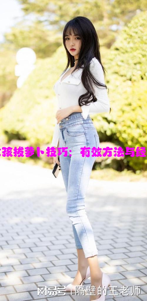 12岁女孩拔萝卜技巧：有效方法与经验分享