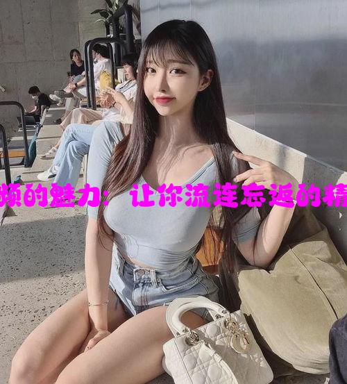 开元视频的魅力：让你流连忘返的精彩体验