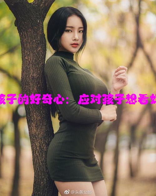 如何正确引导孩子的好奇心：应对孩子想看妈妈身体的情况