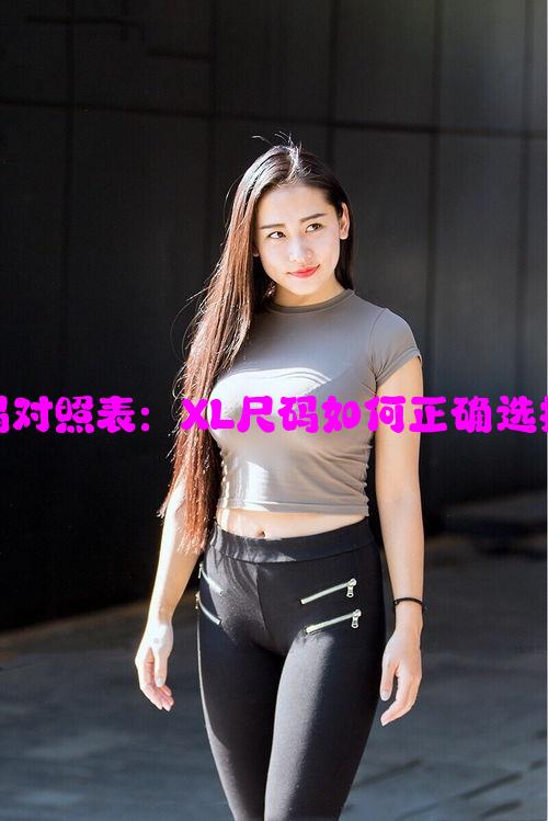 女士衣服尺码对照表：XL尺码如何正确选择及搭配指南