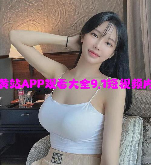 注意青少年使用：黄站APP观看大全9.1短视频内容分析与使用指南