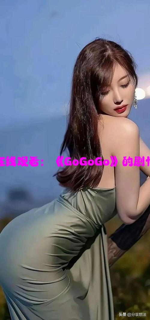 高清完整版在线观看：《GoGoGo》的剧情与精彩瞬间