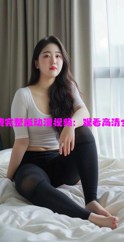 美丽姑娘免费完整版动漫视频：观看高清全集不容错过