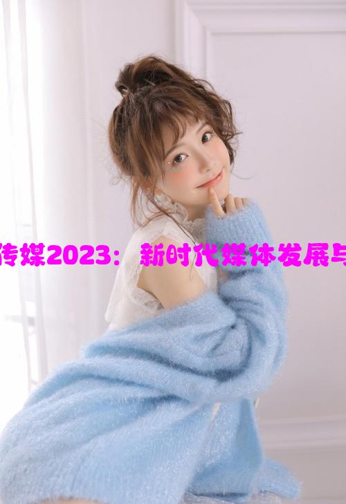 天美传奇传媒2023：新时代媒体发展与创新路径