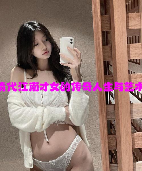 董小宛：清代江南才女的传奇人生与艺术成就探秘