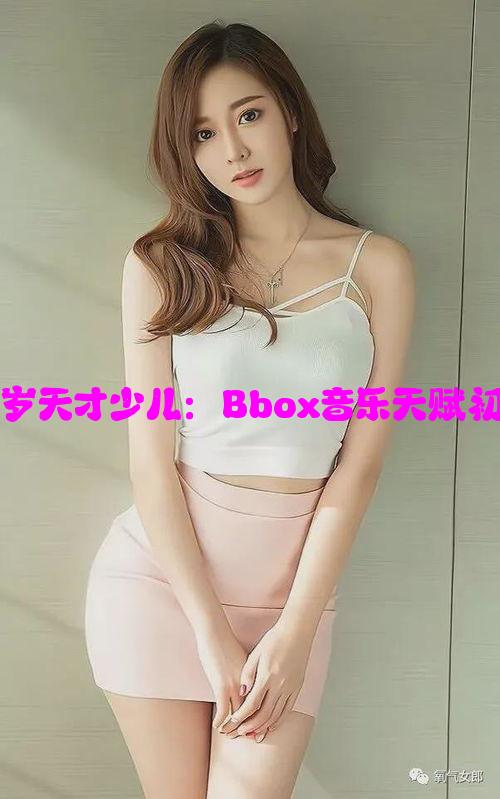 荷兰10岁天才少儿：Bbox音乐天赋初露锋芒