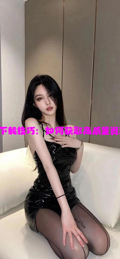 天美传奇MV免费下载技巧：如何获取高质量资源与安全下载方法